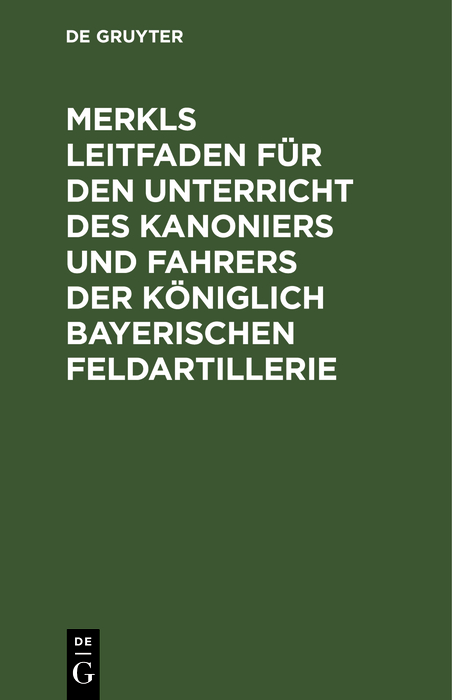 Cover image for Merkls Leitfaden fur den Unterricht des Kanoniers und Fahrers der koniglich Bayerischen Feldartillerie