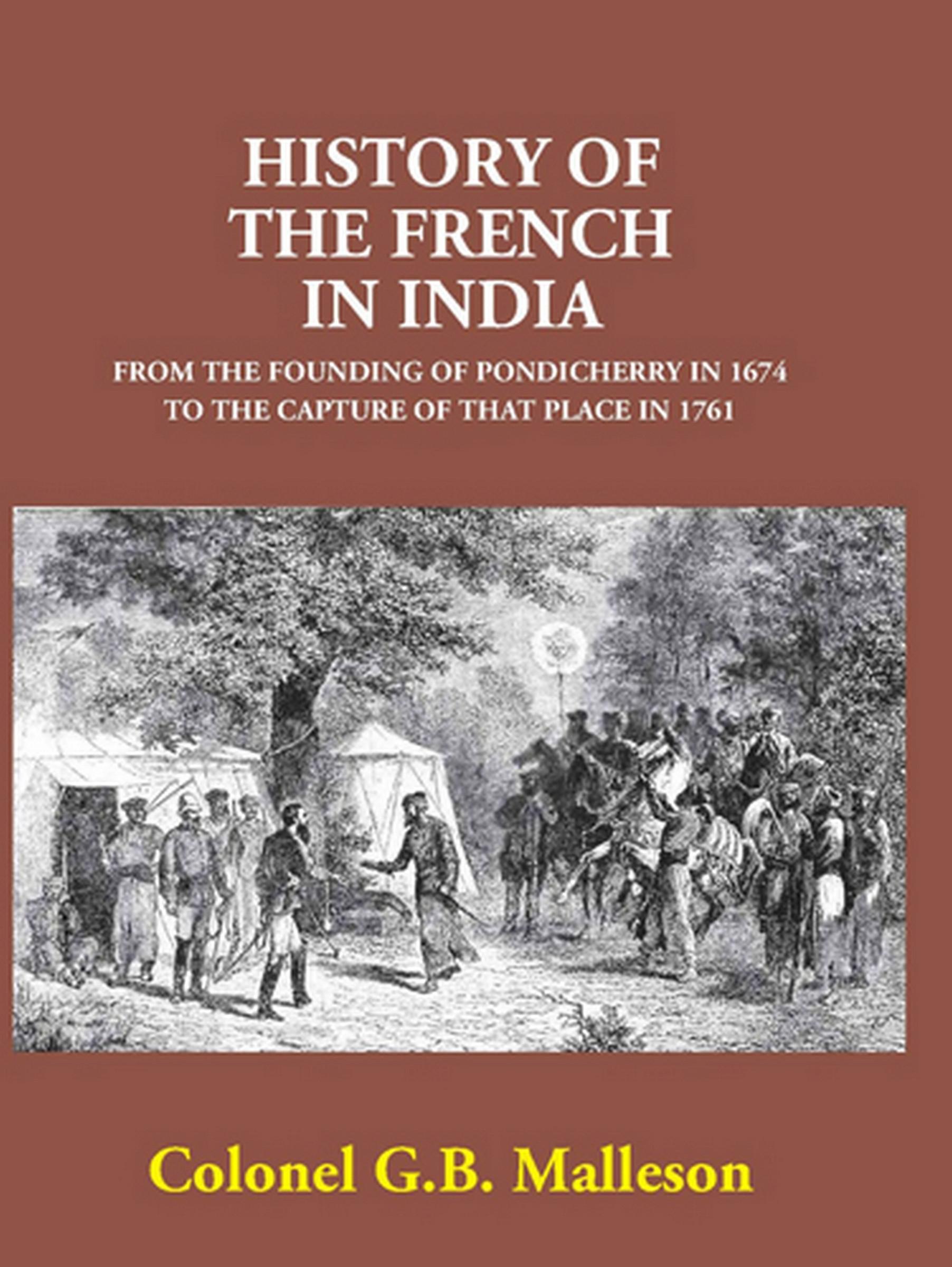 Cover image for History Of The French In India From The Founding Of Pondicherry In 1674 To The Capture Of That Place In 1761