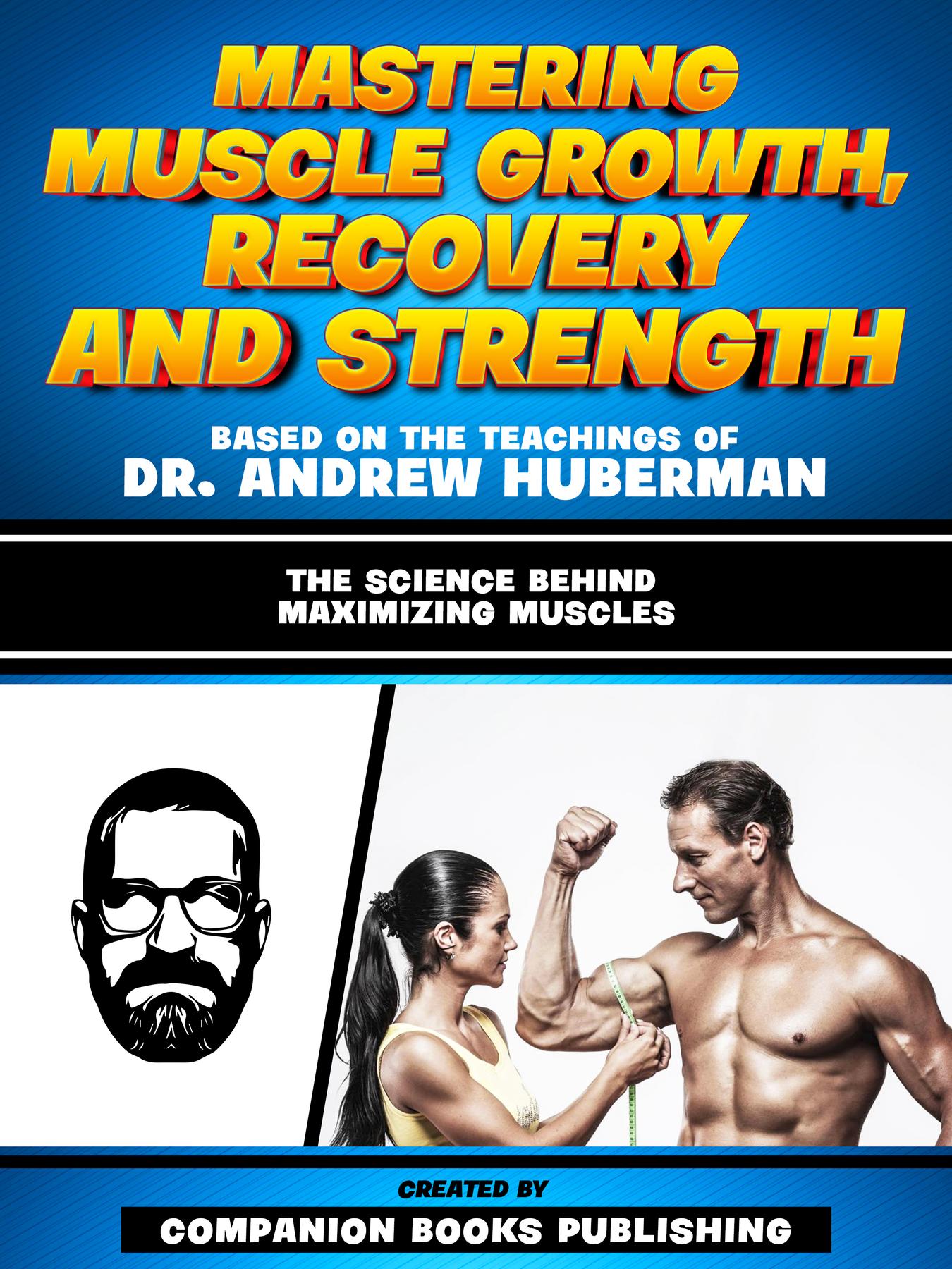 Cover image for Mastering Muscle Growth, Recovery And Strength - Based On The Teachings Of Dr. Andrew Huberman