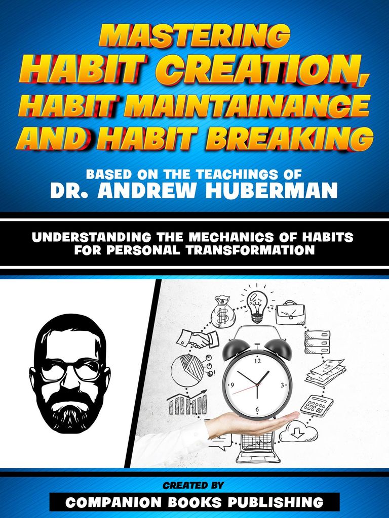 Cover image for Mastering Habit Creation, Habit Maintainance And Habit Breaking - Based On The Teachings Of Dr. Andrew Huberman