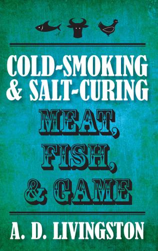 Cover image for Cold-Smoking & Salt-Curing Meat, Fish, & Game