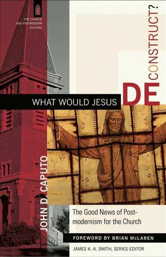 What Would Jesus Deconstruct? (The Church and Postmodern Culture)