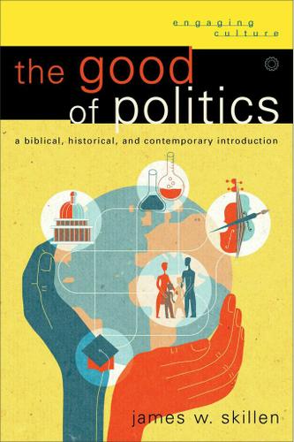 The Good of Politics (Engaging Culture)