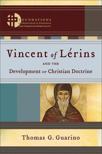 Vincent of Lérins and the Development of Christian Doctrine (Foundations of Theological Exegesis and Christian Spirituality)