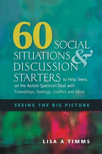 60 Social Situations and Discussion Starters to Help Teens on the Autism Spectrum Deal with Friendships, Feelings, Conflict and More