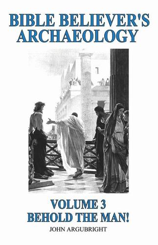 Cover image for Bible Believer's Archaeology - Volume 3: Behold the Man!