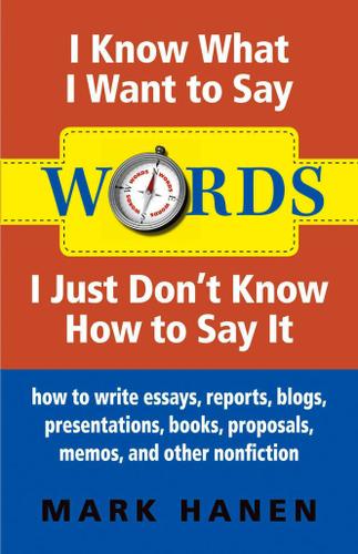 Cover image for Words - I Know What I Want To Say - I Just Don't Know How To Say It:  How To Write Essays, Reports, Blogs, Presentations, Books, Proposals, Memos, And Other Nonfiction