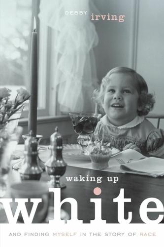 Cover image for Waking Up White: and Finding Myself in the Story of Race