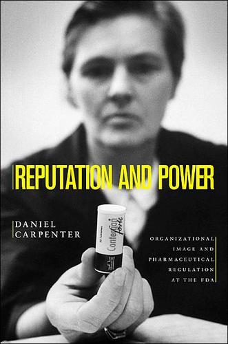 Reputation and Power: Organizational Image and Pharmaceutical Regulation at the FDA