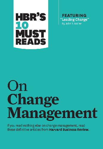 HBR's 10 Must Reads on Change Management (including featured article "Leading Change," by John P. Kotter)