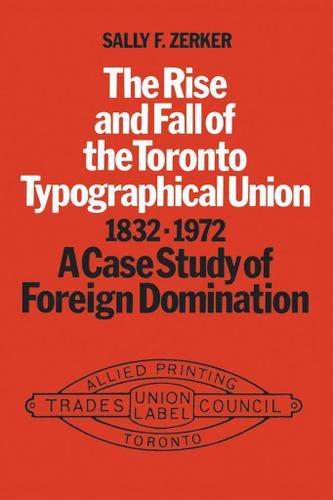 Cover image for The Rise and Fall of the Toronto Typographical Union, 1832-1972