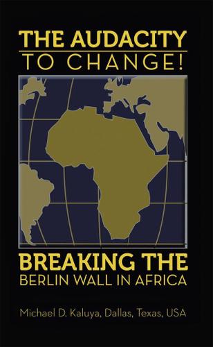 Cover image for The Audacity to Change: Breaking the Berlin Wall in Africa