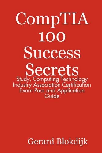 CompTIA 100 Success Secrets - Study, Computing Technology Industry Association Certification Exam Pass and Application Guide
