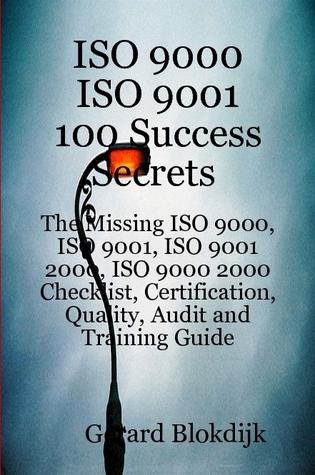 ISO 9000 ISO 9001 100 Success Secrets; The Missing ISO 9000, ISO 9001, ISO 9001 2000, ISO 9000 2000 Checklist, Certification, Quality, Audit and Training Guide