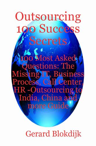 Outsourcing 100 Success Secrets - 100 Most Asked Questions: The Missing IT, Business Process, Call Center, HR -Outsourcing to India, China and more Guide