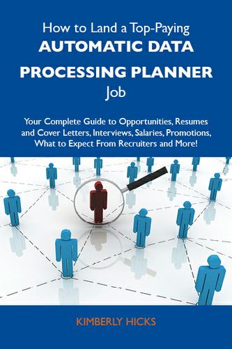 How to Land a Top-Paying Automatic data processing planner Job: Your Complete Guide to Opportunities, Resumes and Cover Letters, Interviews, Salaries, Promotions, What to Expect From Recruiters and More