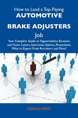 How to Land a Top-Paying Automotive brake adjusters Job: Your Complete Guide to Opportunities, Resumes and Cover Letters, Interviews, Salaries, Promotions, What to Expect From Recruiters and More