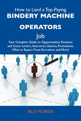 How to Land a Top-Paying Bindery machine operators Job: Your Complete Guide to Opportunities, Resumes and Cover Letters, Interviews, Salaries, Promotions, What to Expect From Recruiters and More