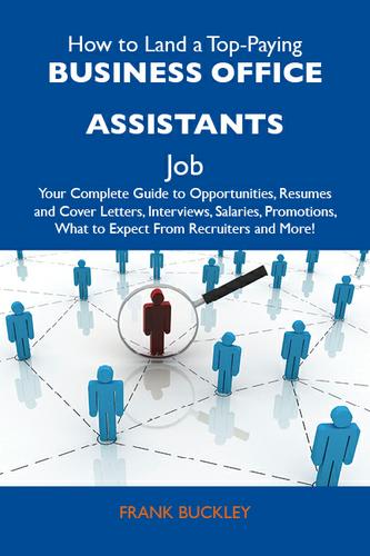 How to Land a Top-Paying Business office assistants Job: Your Complete Guide to Opportunities, Resumes and Cover Letters, Interviews, Salaries, Promotions, What to Expect From Recruiters and More