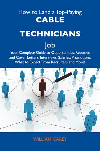 How to Land a Top-Paying Cable technicians Job: Your Complete Guide to Opportunities, Resumes and Cover Letters, Interviews, Salaries, Promotions, What to Expect From Recruiters and More