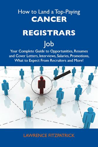 How to Land a Top-Paying Cancer registrars Job: Your Complete Guide to Opportunities, Resumes and Cover Letters, Interviews, Salaries, Promotions, What to Expect From Recruiters and More