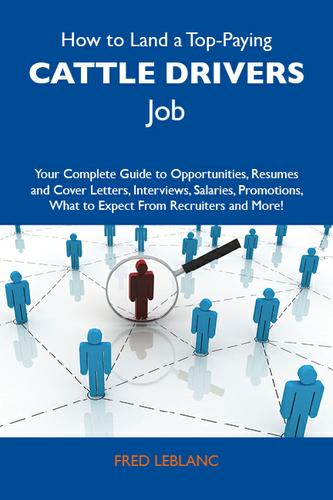 How to Land a Top-Paying Cattle drivers Job: Your Complete Guide to Opportunities, Resumes and Cover Letters, Interviews, Salaries, Promotions, What to Expect From Recruiters and More