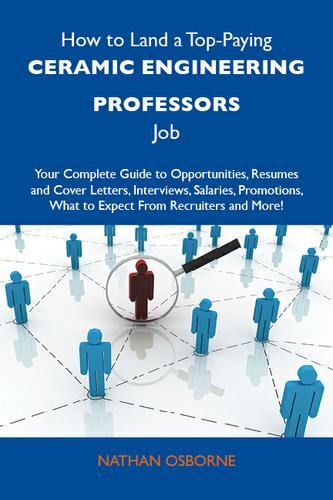 How to Land a Top-Paying Ceramic engineering professors Job: Your Complete Guide to Opportunities, Resumes and Cover Letters, Interviews, Salaries, Promotions, What to Expect From Recruiters and More