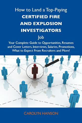 How to Land a Top-Paying Certified fire and explosion investigators Job: Your Complete Guide to Opportunities, Resumes and Cover Letters, Interviews, Salaries, Promotions, What to Expect From Recruiters and More