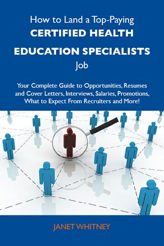 How to Land a Top-Paying Certified health education specialists Job: Your Complete Guide to Opportunities, Resumes and Cover Letters, Interviews, Salaries, Promotions, What to Expect From Recruiters and More