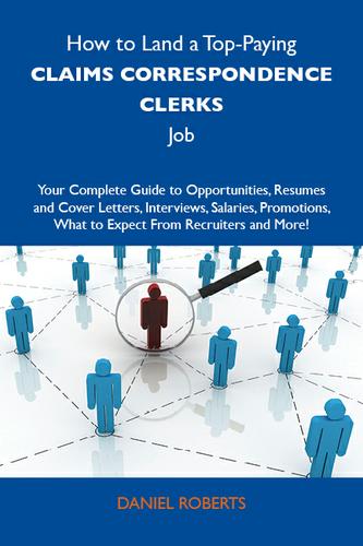 How to Land a Top-Paying Claims correspondence clerks Job: Your Complete Guide to Opportunities, Resumes and Cover Letters, Interviews, Salaries, Promotions, What to Expect From Recruiters and More