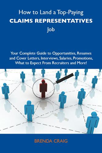 How to Land a Top-Paying Claims representatives Job: Your Complete Guide to Opportunities, Resumes and Cover Letters, Interviews, Salaries, Promotions, What to Expect From Recruiters and More