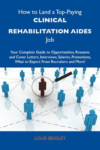 Cover image for How to Land a Top-Paying Clinical rehabilitation aides Job: Your Complete Guide to Opportunities, Resumes and Cover Letters, Interviews, Salaries, Promotions, What to Expect From Recruiters and More