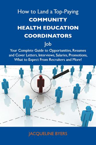 How to Land a Top-Paying Community health education coordinators Job: Your Complete Guide to Opportunities, Resumes and Cover Letters, Interviews, Salaries, Promotions, What to Expect From Recruiters and More