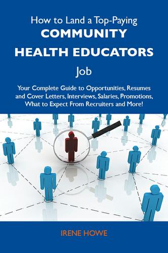 How to Land a Top-Paying Community health educators Job: Your Complete Guide to Opportunities, Resumes and Cover Letters, Interviews, Salaries, Promotions, What to Expect From Recruiters and More