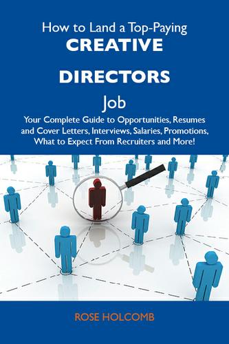 How to Land a Top-Paying Creative directors Job: Your Complete Guide to Opportunities, Resumes and Cover Letters, Interviews, Salaries, Promotions, What to Expect From Recruiters and More