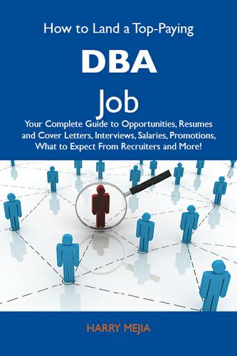 Cover image for How to Land a Top-Paying DBA Job: Your Complete Guide to Opportunities, Resumes and Cover Letters, Interviews, Salaries, Promotions, What to Expect From Recruiters and More