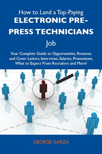 How to Land a Top-Paying Electronic pre-press technicians Job: Your Complete Guide to Opportunities, Resumes and Cover Letters, Interviews, Salaries, Promotions, What to Expect From Recruiters and More