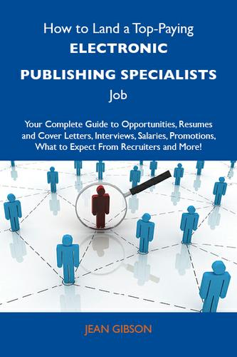 How to Land a Top-Paying Electronic publishing specialists Job: Your Complete Guide to Opportunities, Resumes and Cover Letters, Interviews, Salaries, Promotions, What to Expect From Recruiters and More