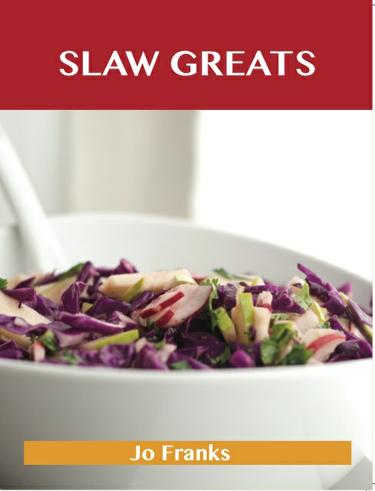 Slaw Greats: Delicious Slaw Recipes, The Top 100 Slaw Recipes