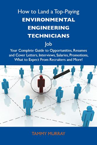 How to Land a Top-Paying Environmental engineering technicians Job: Your Complete Guide to Opportunities, Resumes and Cover Letters, Interviews, Salaries, Promotions, What to Expect From Recruiters and More