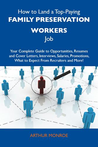 How to Land a Top-Paying Family preservation workers Job: Your Complete Guide to Opportunities, Resumes and Cover Letters, Interviews, Salaries, Promotions, What to Expect From Recruiters and More