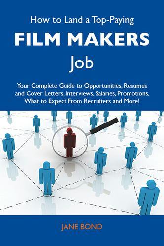 How to Land a Top-Paying Film makers Job: Your Complete Guide to Opportunities, Resumes and Cover Letters, Interviews, Salaries, Promotions, What to Expect From Recruiters and More