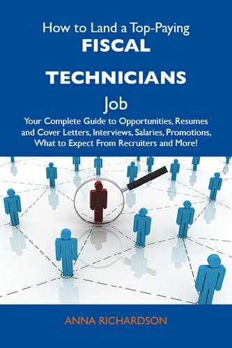How to Land a Top-Paying Fiscal technicians Job: Your Complete Guide to Opportunities, Resumes and Cover Letters, Interviews, Salaries, Promotions, What to Expect From Recruiters and More