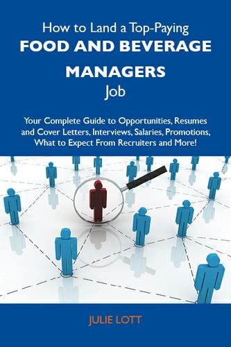 How to Land a Top-Paying Food and beverage managers Job: Your Complete Guide to Opportunities, Resumes and Cover Letters, Interviews, Salaries, Promotions, What to Expect From Recruiters and More