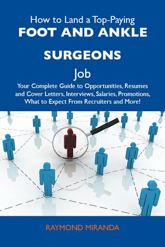 How to Land a Top-Paying Foot and ankle surgeons Job: Your Complete Guide to Opportunities, Resumes and Cover Letters, Interviews, Salaries, Promotions, What to Expect From Recruiters and More