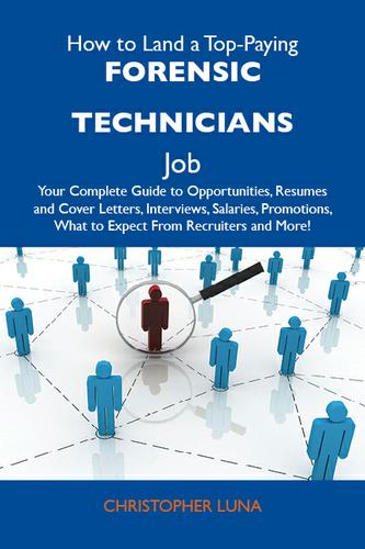 How to Land a Top-Paying Forensic technicians Job: Your Complete Guide to Opportunities, Resumes and Cover Letters, Interviews, Salaries, Promotions, What to Expect From Recruiters and More