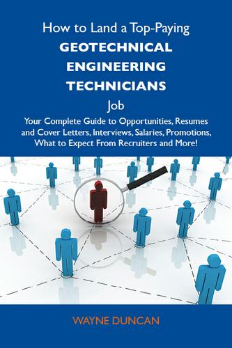 How to Land a Top-Paying Geotechnical engineering technicians Job: Your Complete Guide to Opportunities, Resumes and Cover Letters, Interviews, Salaries, Promotions, What to Expect From Recruiters and More