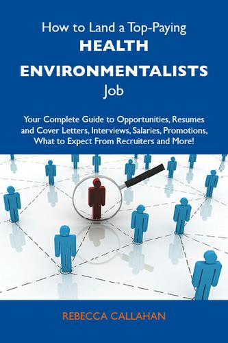 How to Land a Top-Paying Health environmentalists Job: Your Complete Guide to Opportunities, Resumes and Cover Letters, Interviews, Salaries, Promotions, What to Expect From Recruiters and More