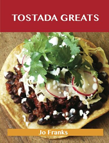 Cover image for Tostada Greats: Delicious Tostada Recipes, The Top 44 Tostada Recipes