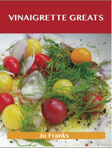 Vinaigrette Greats: Delicious Vinaigrette Recipes, The Top 100 Vinaigrette Recipes